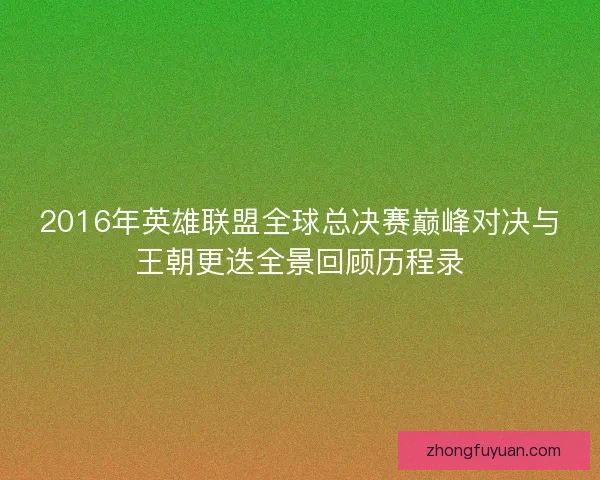 2016年英雄联盟全球总决赛巅峰对决与王朝更迭全景回顾历程录