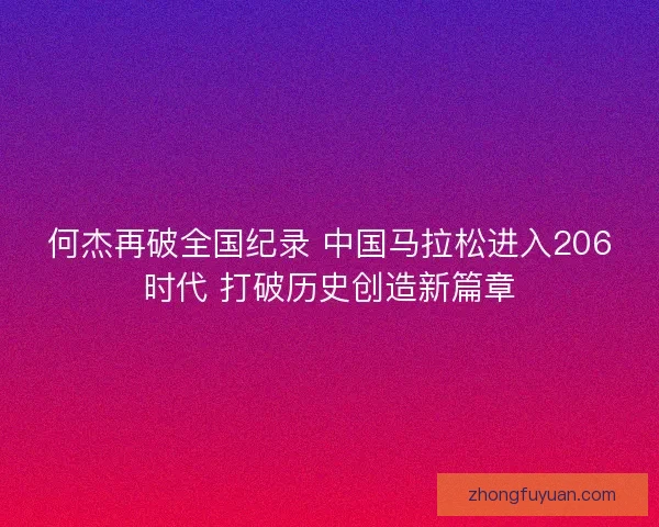何杰再破全国纪录 中国马拉松进入206时代 打破历史创造新篇章